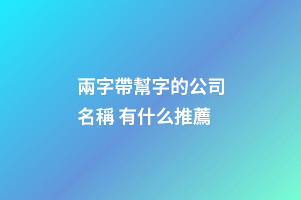 兩字帶幫字的公司名稱 有什么推薦-第1張-公司起名-玄機派